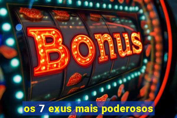 os 7 exus mais poderosos